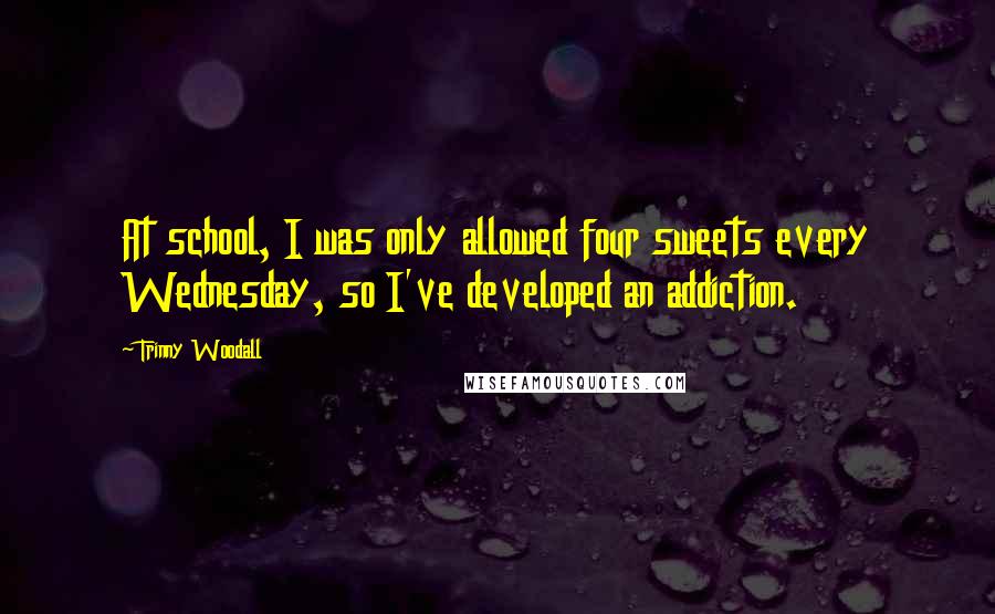 Trinny Woodall Quotes: At school, I was only allowed four sweets every Wednesday, so I've developed an addiction.