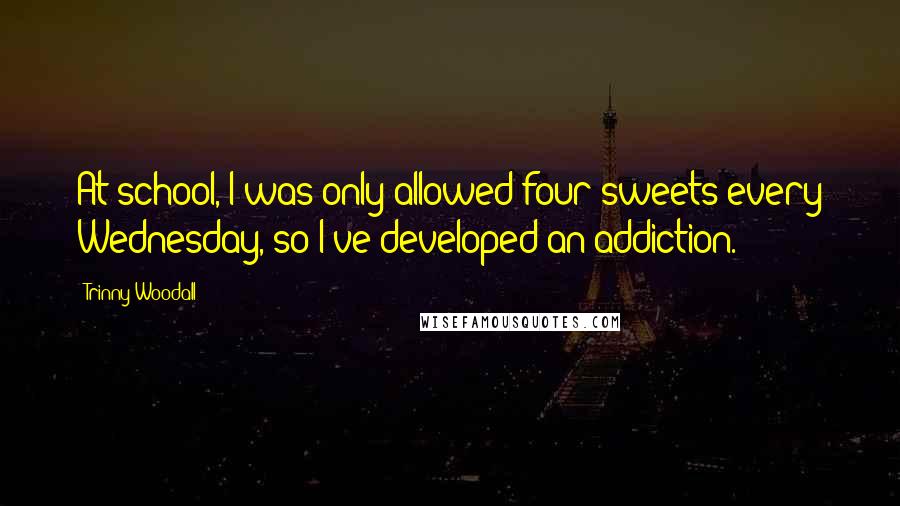 Trinny Woodall Quotes: At school, I was only allowed four sweets every Wednesday, so I've developed an addiction.