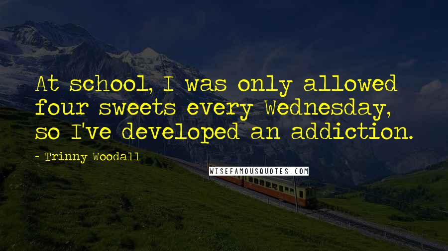 Trinny Woodall Quotes: At school, I was only allowed four sweets every Wednesday, so I've developed an addiction.