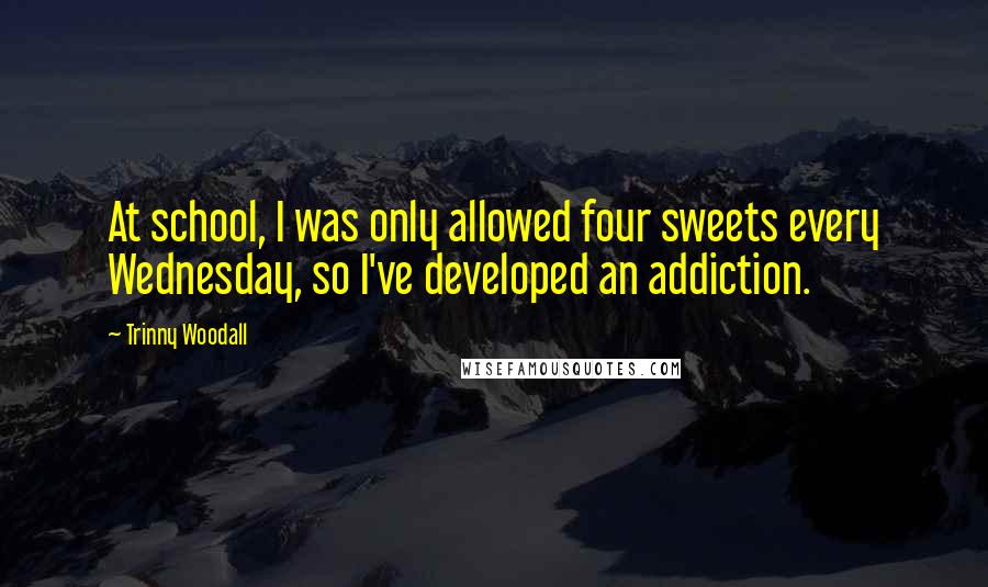 Trinny Woodall Quotes: At school, I was only allowed four sweets every Wednesday, so I've developed an addiction.