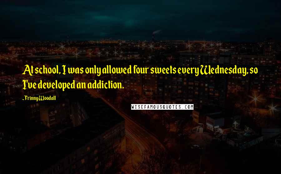 Trinny Woodall Quotes: At school, I was only allowed four sweets every Wednesday, so I've developed an addiction.