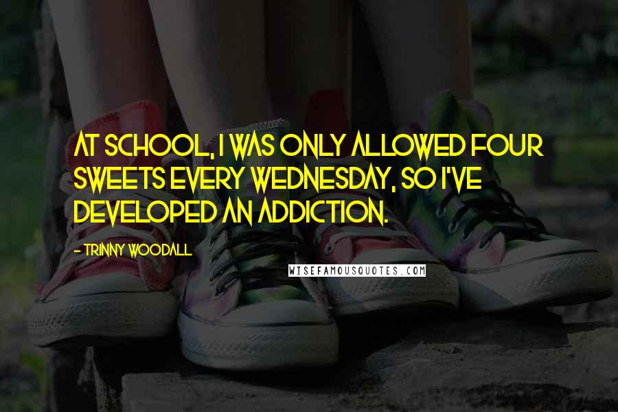 Trinny Woodall Quotes: At school, I was only allowed four sweets every Wednesday, so I've developed an addiction.