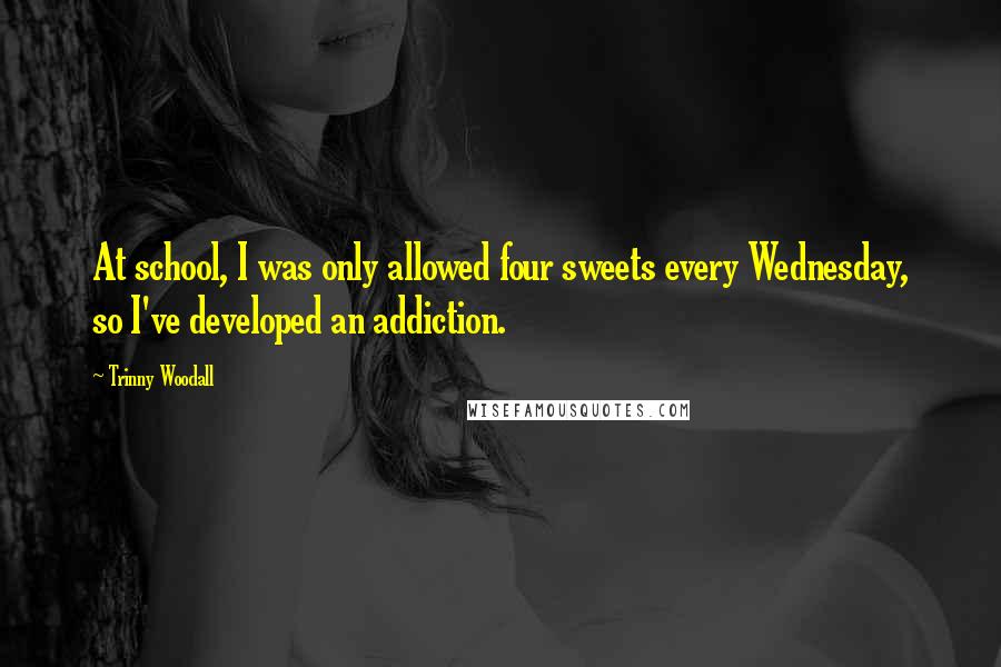 Trinny Woodall Quotes: At school, I was only allowed four sweets every Wednesday, so I've developed an addiction.
