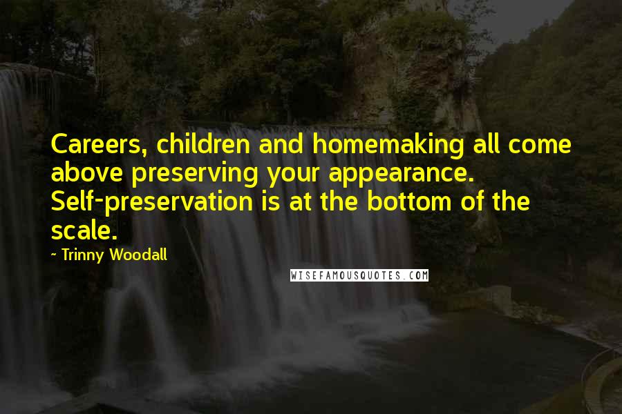 Trinny Woodall Quotes: Careers, children and homemaking all come above preserving your appearance. Self-preservation is at the bottom of the scale.