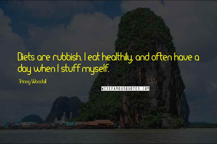 Trinny Woodall Quotes: Diets are rubbish. I eat healthily, and often have a day when I stuff myself.