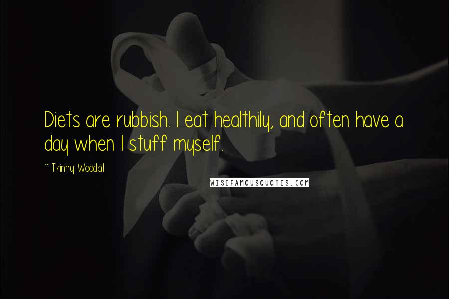 Trinny Woodall Quotes: Diets are rubbish. I eat healthily, and often have a day when I stuff myself.
