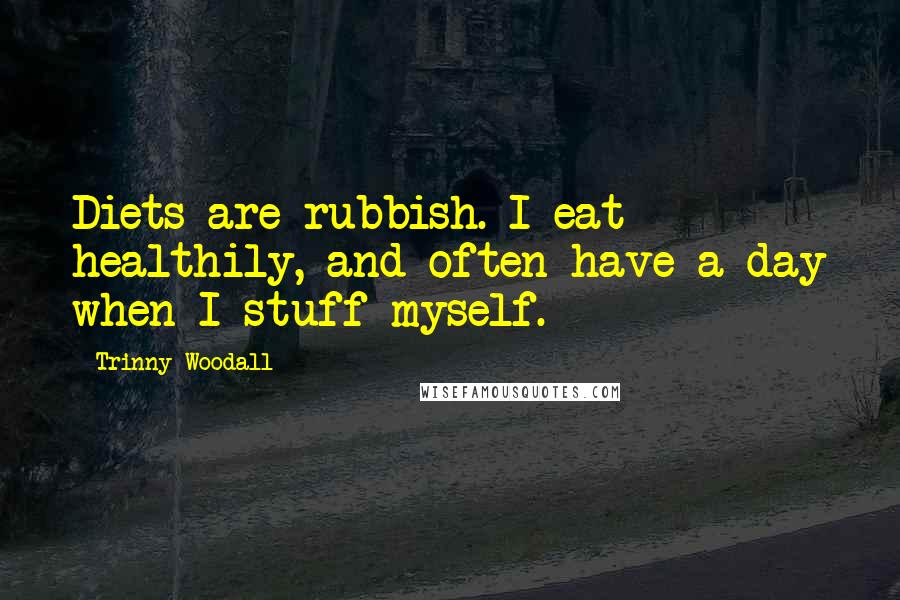 Trinny Woodall Quotes: Diets are rubbish. I eat healthily, and often have a day when I stuff myself.
