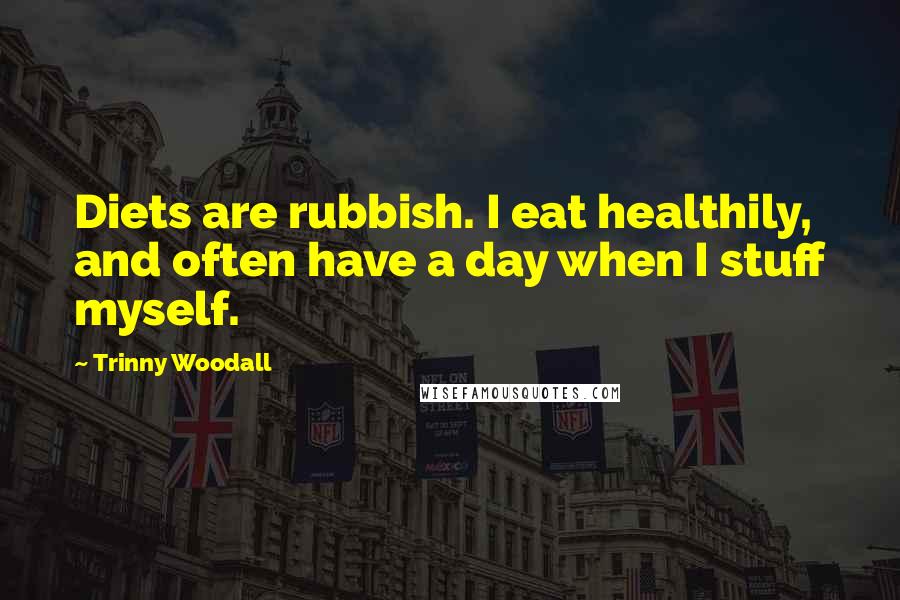 Trinny Woodall Quotes: Diets are rubbish. I eat healthily, and often have a day when I stuff myself.