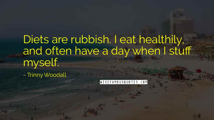 Trinny Woodall Quotes: Diets are rubbish. I eat healthily, and often have a day when I stuff myself.