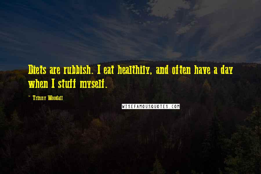 Trinny Woodall Quotes: Diets are rubbish. I eat healthily, and often have a day when I stuff myself.