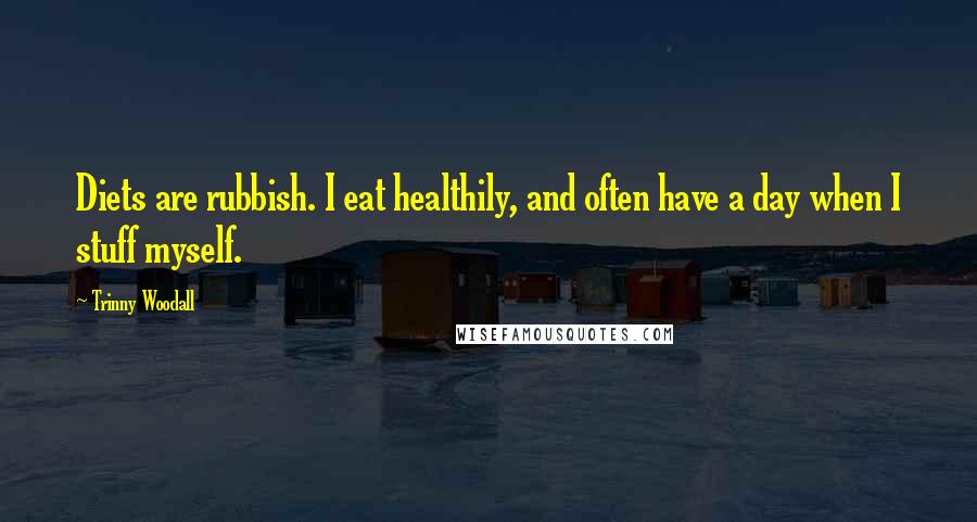 Trinny Woodall Quotes: Diets are rubbish. I eat healthily, and often have a day when I stuff myself.