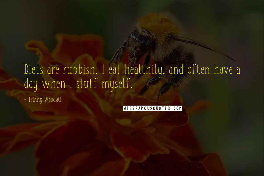 Trinny Woodall Quotes: Diets are rubbish. I eat healthily, and often have a day when I stuff myself.