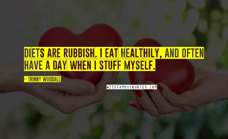 Trinny Woodall Quotes: Diets are rubbish. I eat healthily, and often have a day when I stuff myself.