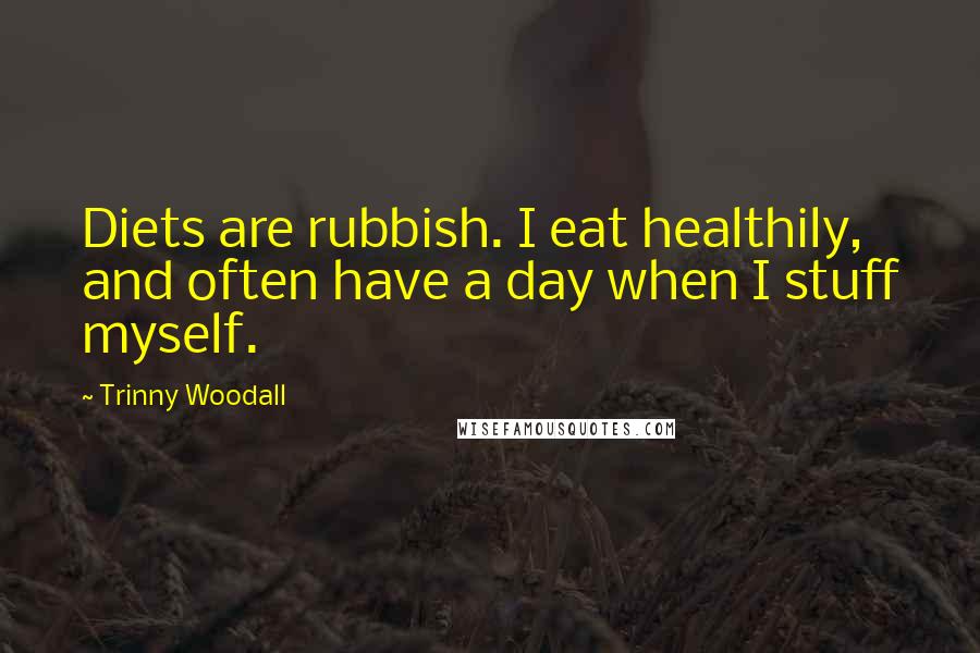 Trinny Woodall Quotes: Diets are rubbish. I eat healthily, and often have a day when I stuff myself.