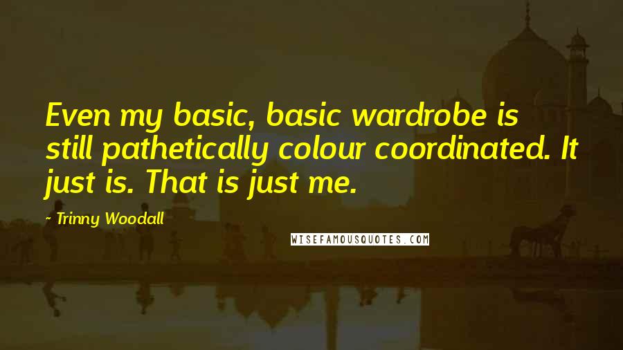 Trinny Woodall Quotes: Even my basic, basic wardrobe is still pathetically colour coordinated. It just is. That is just me.