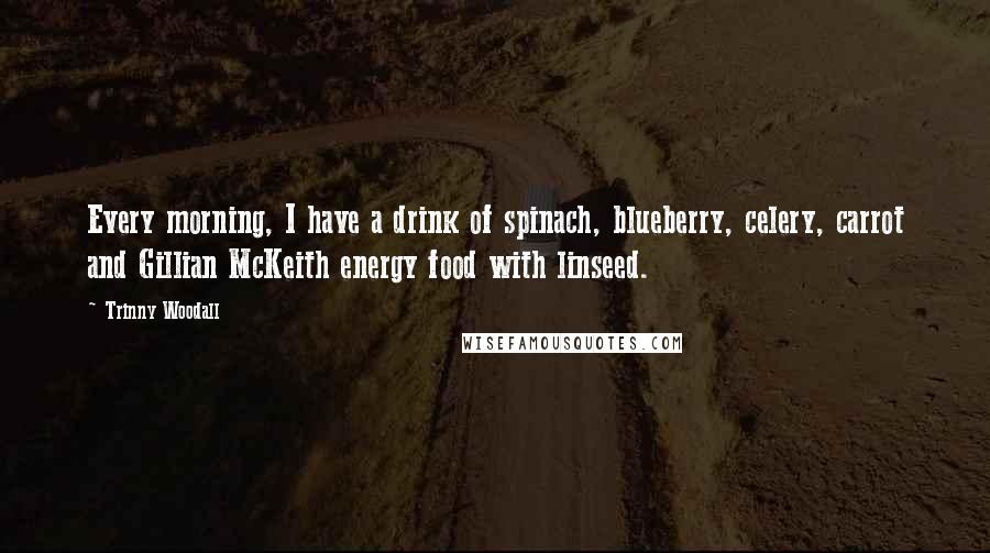 Trinny Woodall Quotes: Every morning, I have a drink of spinach, blueberry, celery, carrot and Gillian McKeith energy food with linseed.