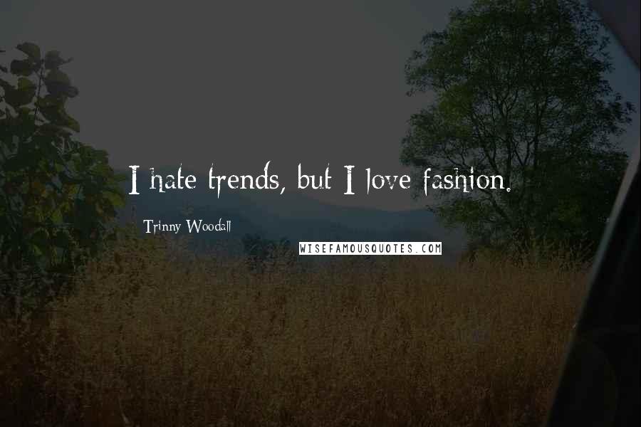 Trinny Woodall Quotes: I hate trends, but I love fashion.