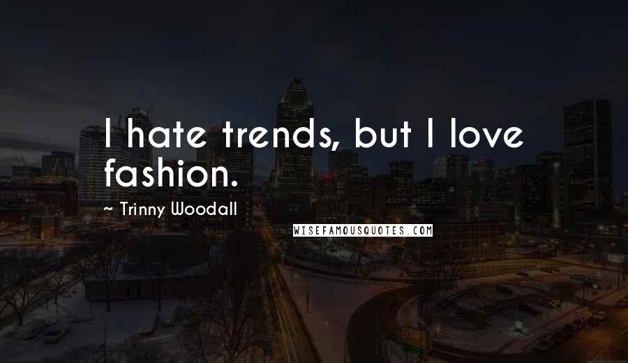 Trinny Woodall Quotes: I hate trends, but I love fashion.