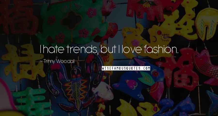 Trinny Woodall Quotes: I hate trends, but I love fashion.