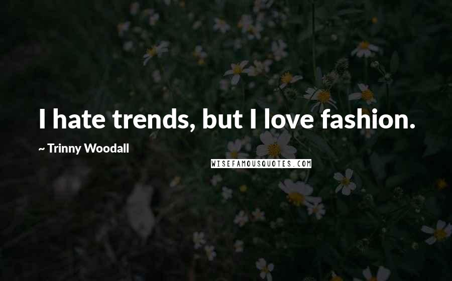 Trinny Woodall Quotes: I hate trends, but I love fashion.
