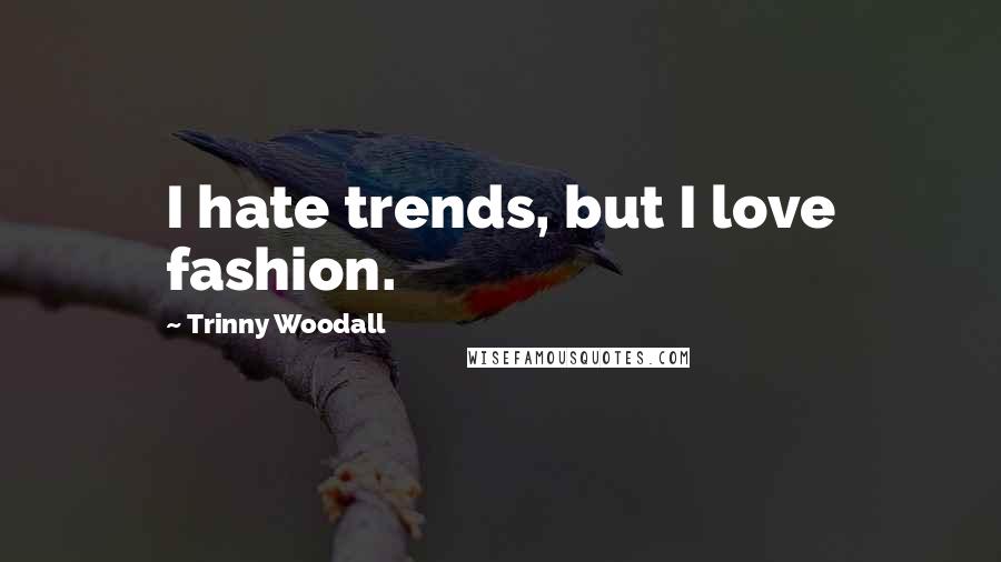Trinny Woodall Quotes: I hate trends, but I love fashion.