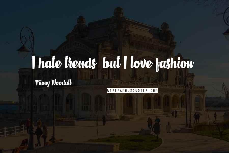 Trinny Woodall Quotes: I hate trends, but I love fashion.
