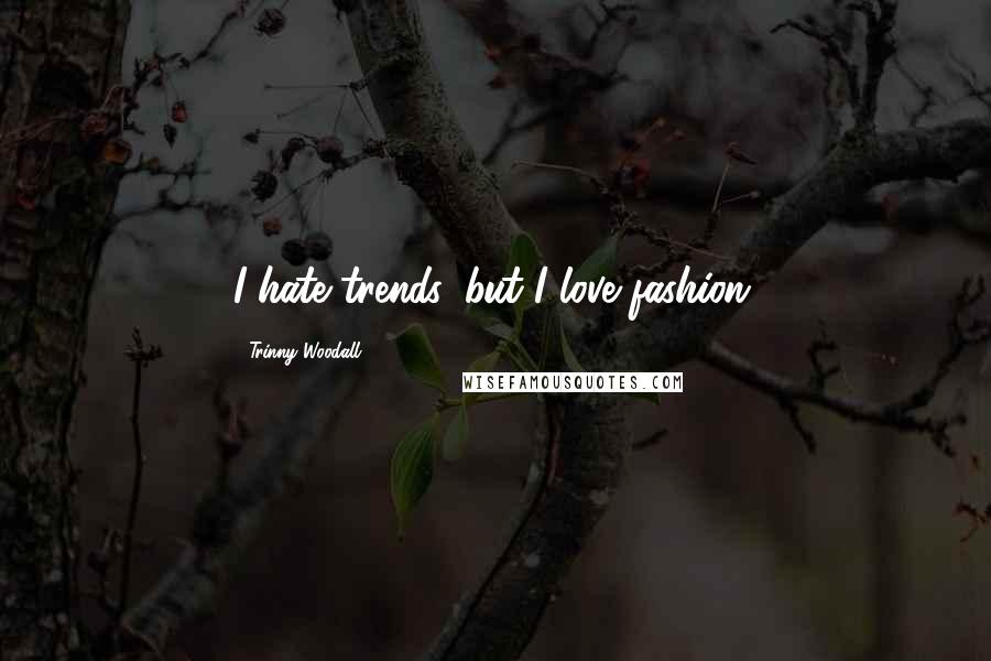 Trinny Woodall Quotes: I hate trends, but I love fashion.