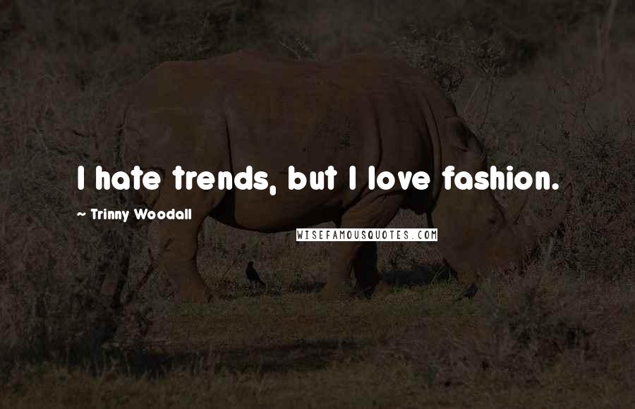 Trinny Woodall Quotes: I hate trends, but I love fashion.