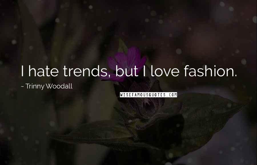 Trinny Woodall Quotes: I hate trends, but I love fashion.