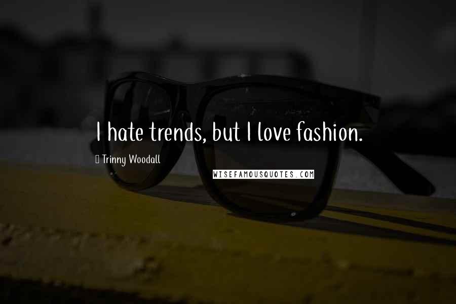 Trinny Woodall Quotes: I hate trends, but I love fashion.