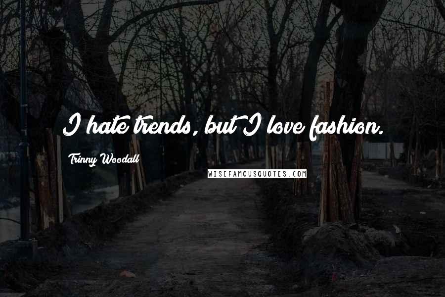 Trinny Woodall Quotes: I hate trends, but I love fashion.