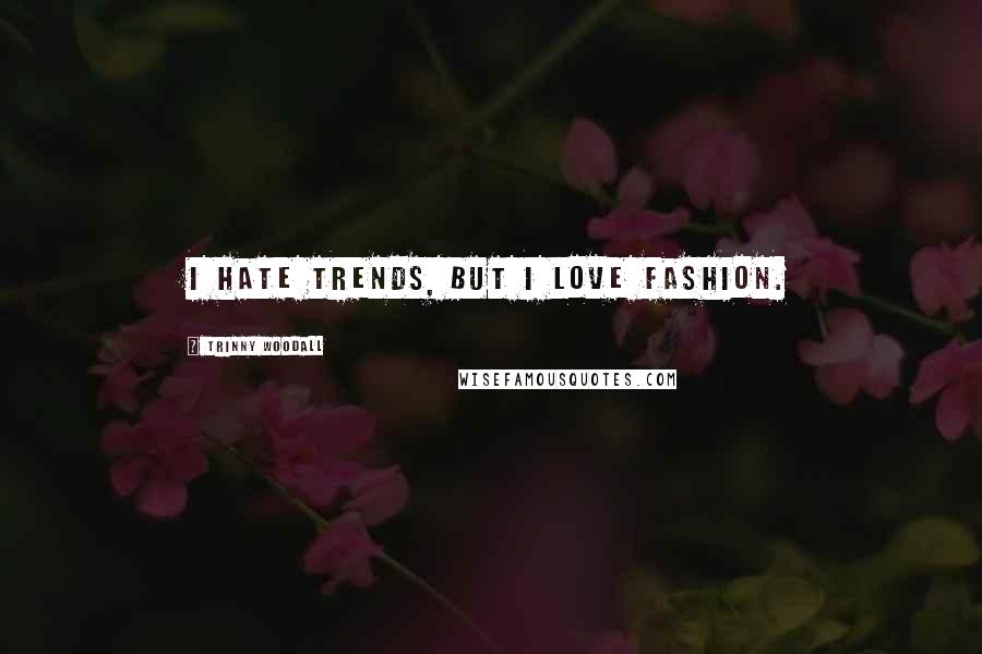 Trinny Woodall Quotes: I hate trends, but I love fashion.