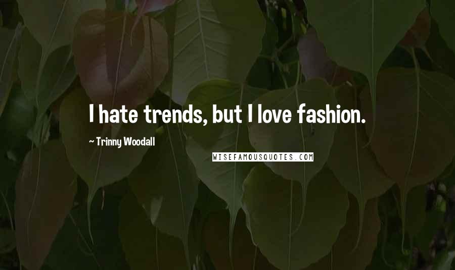 Trinny Woodall Quotes: I hate trends, but I love fashion.