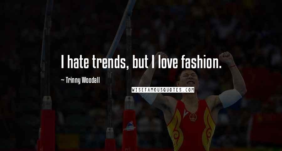 Trinny Woodall Quotes: I hate trends, but I love fashion.