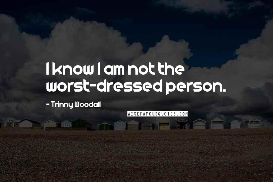 Trinny Woodall Quotes: I know I am not the worst-dressed person.