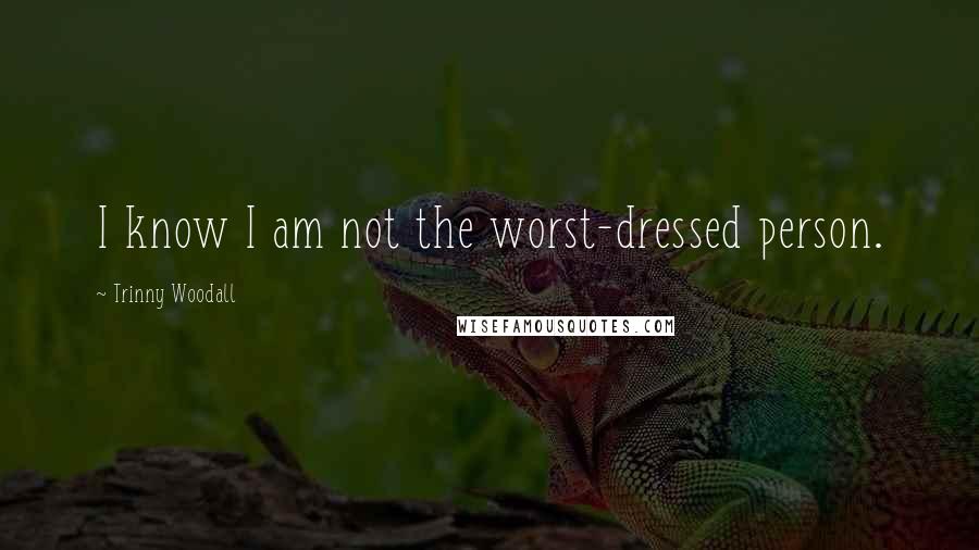 Trinny Woodall Quotes: I know I am not the worst-dressed person.