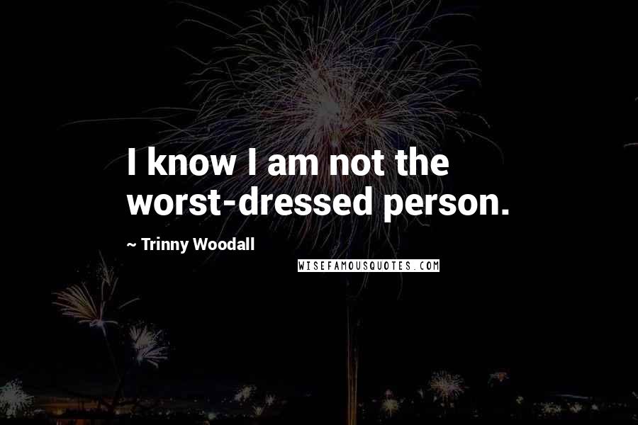 Trinny Woodall Quotes: I know I am not the worst-dressed person.