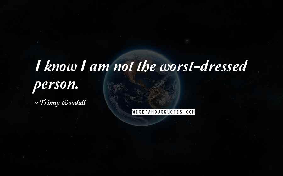 Trinny Woodall Quotes: I know I am not the worst-dressed person.