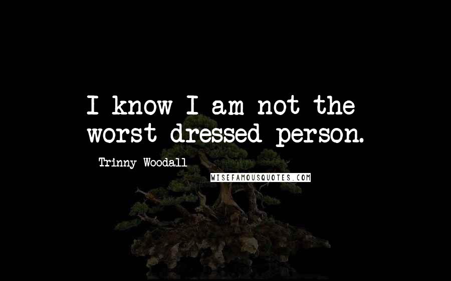 Trinny Woodall Quotes: I know I am not the worst-dressed person.