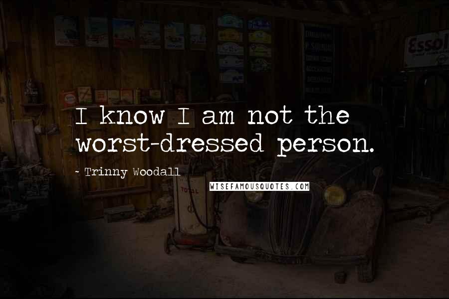 Trinny Woodall Quotes: I know I am not the worst-dressed person.