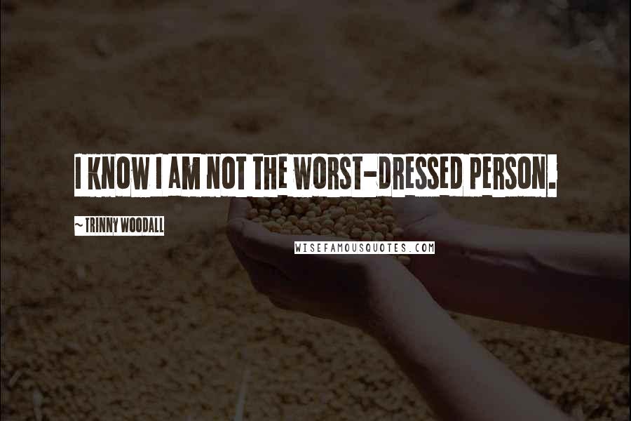 Trinny Woodall Quotes: I know I am not the worst-dressed person.