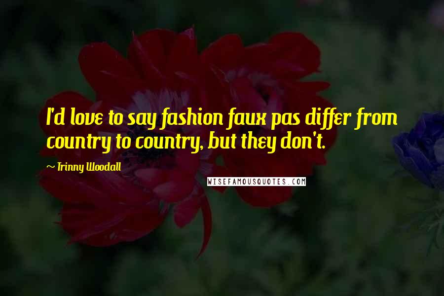 Trinny Woodall Quotes: I'd love to say fashion faux pas differ from country to country, but they don't.