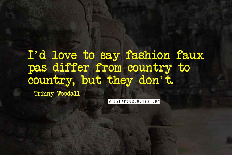 Trinny Woodall Quotes: I'd love to say fashion faux pas differ from country to country, but they don't.