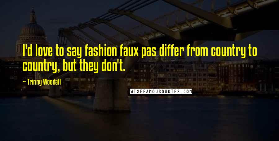 Trinny Woodall Quotes: I'd love to say fashion faux pas differ from country to country, but they don't.