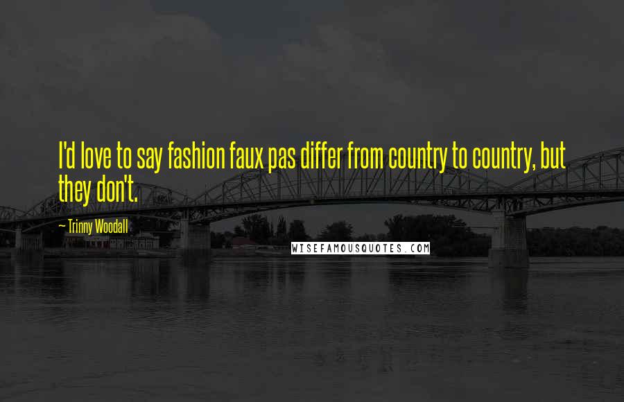 Trinny Woodall Quotes: I'd love to say fashion faux pas differ from country to country, but they don't.