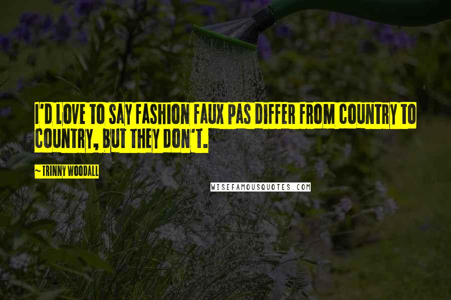 Trinny Woodall Quotes: I'd love to say fashion faux pas differ from country to country, but they don't.