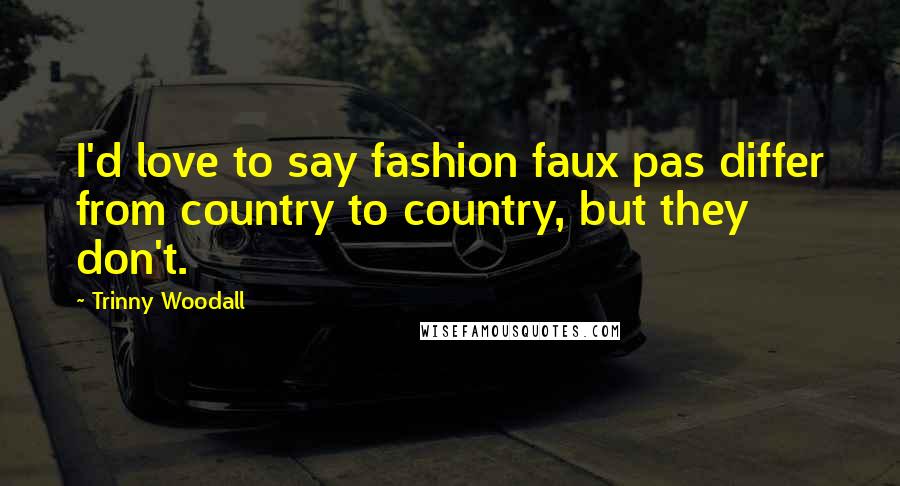 Trinny Woodall Quotes: I'd love to say fashion faux pas differ from country to country, but they don't.