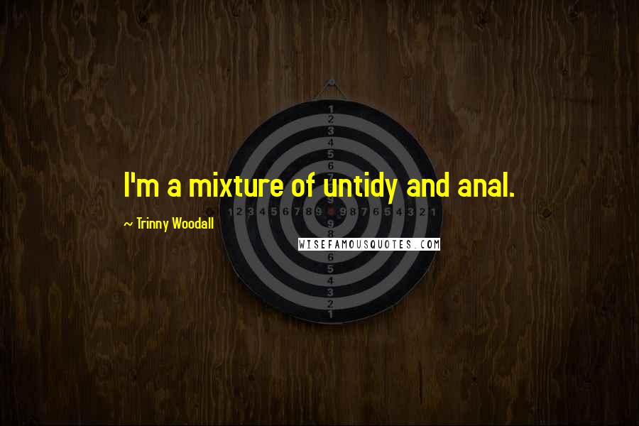 Trinny Woodall Quotes: I'm a mixture of untidy and anal.