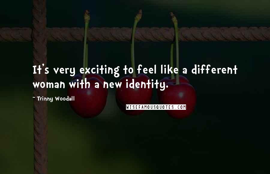 Trinny Woodall Quotes: It's very exciting to feel like a different woman with a new identity.