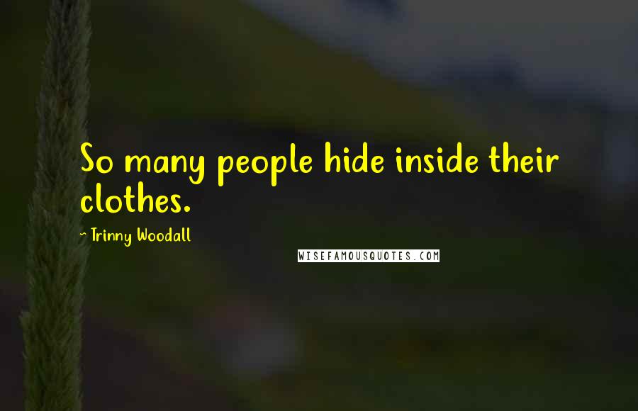 Trinny Woodall Quotes: So many people hide inside their clothes.